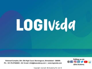 Copyright reserved JBS Academy Pvt. Ltd. ©
Follow us on
@Jbs Academy
Visharad Complex, B/h. Old High Court, Navrangpura, Ahmedabad - 380009.
Ph.: +91-79-27540463 – 64 E-mail: info@jbsacademy.com | www.logiveda.com
 