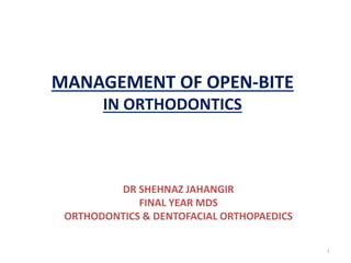 MANAGEMENT OF OPEN-BITE
IN ORTHODONTICS
DR SHEHNAZ JAHANGIR
FINAL YEAR MDS
ORTHODONTICS & DENTOFACIAL ORTHOPAEDICS
1
 