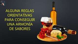 ALGUNA REGLAS
ORIENTATIVAS
PARA CONSEGUIR
UNA ARMONÍA
DE SABORES
 