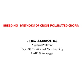 BREEDING METHODS OF CROSS POLLINATED CROPS:
Dr. NAVEENKUMAR K.L
Assistant Professor
Dept. Of Genetics and Plant Breeding
UAHS Shivamogga
 
