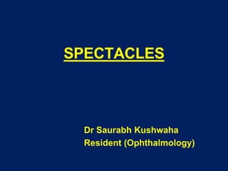 SPECTACLES
Dr Saurabh Kushwaha
Resident (Ophthalmology)
 