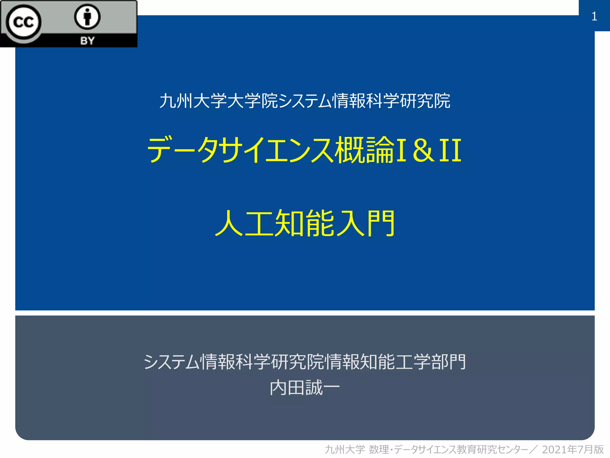 1
九州大学大学院システム情報科学研究院
データサイエンス概論I＆II
人工知能入門
システム情報科学研究院情報知能工学部門
内田誠一
九州大学 数理・データサイエンス教育研究センター／ 2021年7月版
 