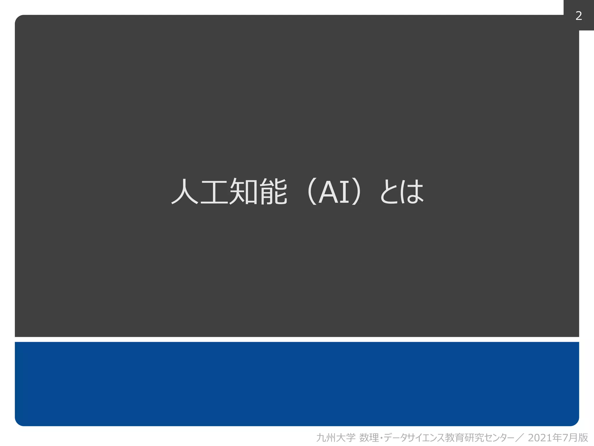 2
人工知能（AI）とは
九州大学 数理・データサイエンス教育研究センター／ 2021年7月版
 