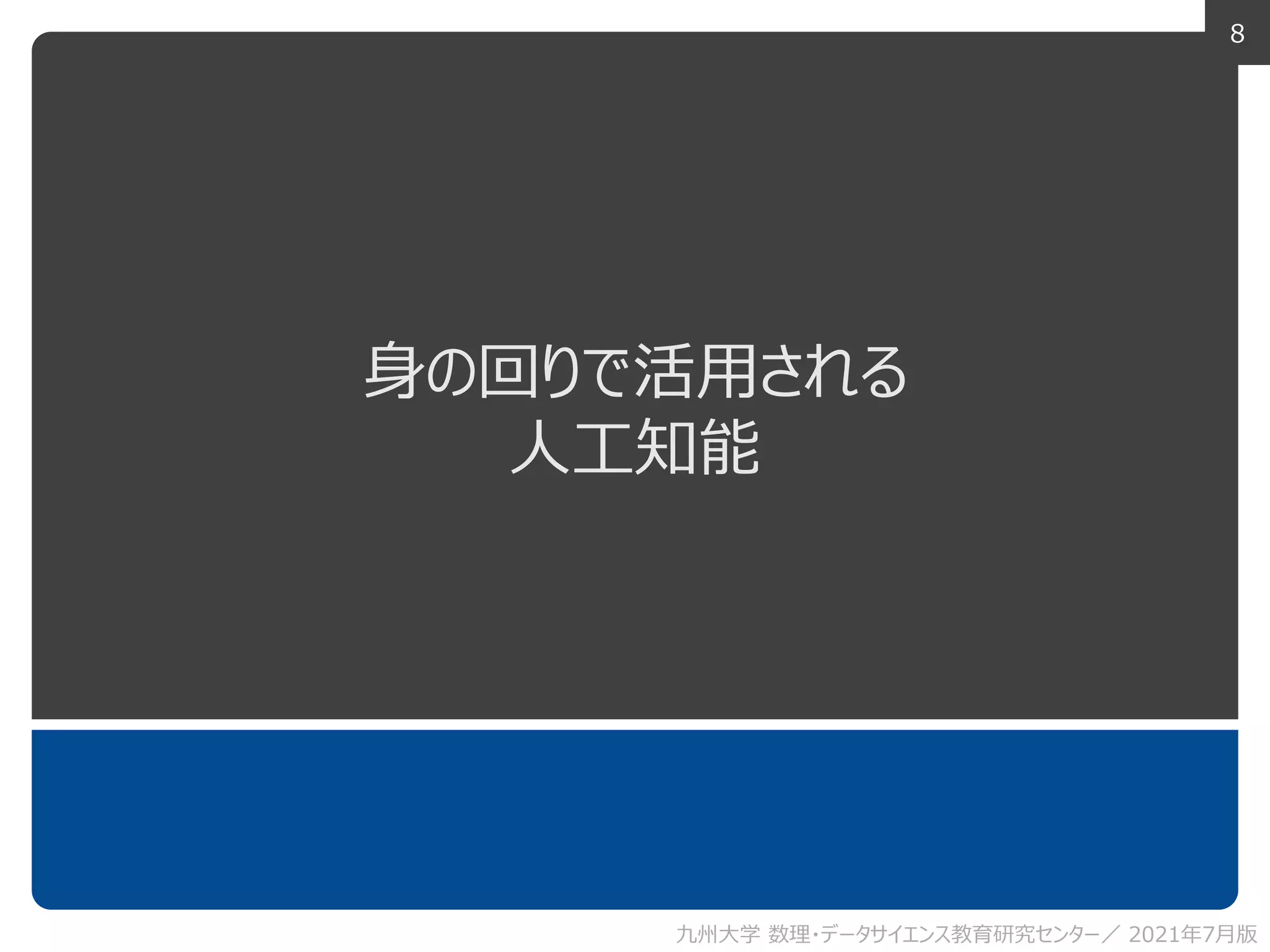 8
身の回りで活用される
人工知能
九州大学 数理・データサイエンス教育研究センター／ 2021年7月版
 
