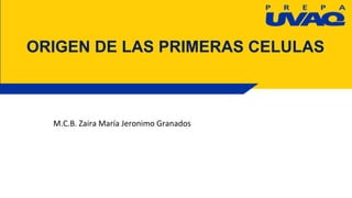 ORIGEN DE LAS PRIMERAS CELULAS
M.C.B. Zaira María Jeronimo Granados
 