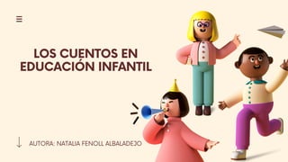 AUTORA: NATALIA FENOLL ALBALADEJO
LOS CUENTOS EN
EDUCACIÓN INFANTIL
 