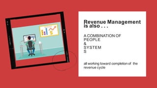 Revenue Management
is also . . .
A COMBINATION OF
PEOPLE
&
SYSTEM
S
all working toward completion of the
revenue cycle
 