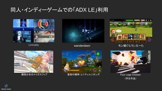 同人・インディーゲームでの「ADX LE」利用
wanderdawn モン娘ぐらでぃえーた
魔砲少女のメイガスフィア 星樹の機神 ユニティユニオンズ Four Legs Chicken
（学生作品）
Liminality
 