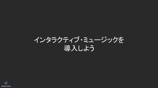 インタラクティブ・ミュージックを
導入しよう
 