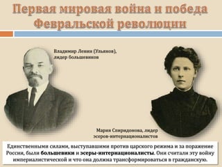 Единственными силами, выступавшими против царского режима и за поражение
России, были большевики и эсеры-интернационалисты. Они считали эту войну
империалистической и что она должна трансформироваться в гражданскую.
 