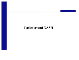 Medizinische Klinik III, UKA, RWTH-Aachen
Fettleber und NASH
 