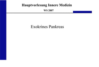 UKA Medizinische Klinik III RWTH Aachen
Hauptvorlesung Innere Medizin
WS 2007
Exokrines Pankreas
 