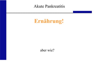 UKA Medizinische Klinik III RWTH Aachen
Akute Pankreatitis
Ernährung!
aber wie?
 