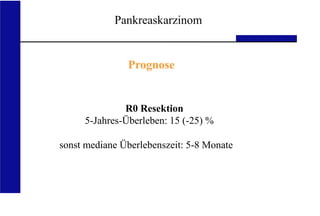 UKA Medizinische Klinik III RWTH Aachen
Pankreaskarzinom
R0 Resektion
5-Jahres-Überleben: 15 (-25) %
sonst mediane Überlebenszeit: 5-8 Monate
Prognose
 