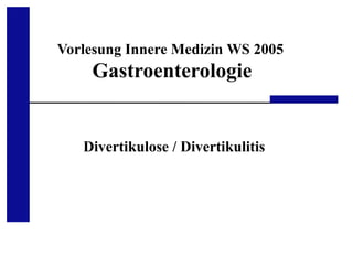 Medizinische Klinik III, UKA, RWTH Aachen
Vorlesung Innere Medizin WS 2005
Gastroenterologie
Divertikulose / Divertikulitis
 