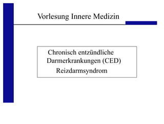 UKA Medizinische Klinik III, RWTH Aachen
Vorlesung Innere Medizin
Chronisch entzündliche
Darmerkrankungen (CED)
Reizdarmsyndrom
 
