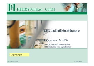 HELIOS Kliniken GmbH
HELIOS Kliniken GmbH
CED und Infliximabtherapie
J. Quietzsch / M. Höfs
HELIOS Vogtland-Klinikum Plauen
Klinik für Kinder- und Jugendmedizin
2. März 2009
Ergänzungen
 