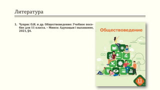 Литература
1. Чуприс О.И. и др. Обществоведение: Учебное посо-
бие для 11 класса. – Минск: Адукацыя і выхаванне,
2021, §4.
 