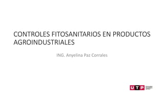 CONTROLES FITOSANITARIOS EN PRODUCTOS
AGROINDUSTRIALES
ING. Anyelina Paz Corrales
 