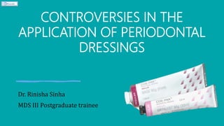CONTROVERSIES IN THE
APPLICATION OF PERIODONTAL
DRESSINGS
Dr. Rinisha Sinha
MDS III Postgraduate trainee
 