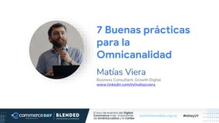 Matías Viera
Business Consultant, Growth Digital
www.linkedin.com/in/matiasviera
7 Buenas prácticas
para la
Omnicanalidad
 