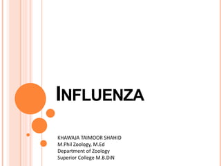 INFLUENZA
KHAWAJA TAIMOOR SHAHID
M.Phil Zoology, M.Ed
Department of Zoology
Superior College M.B.DiN
 