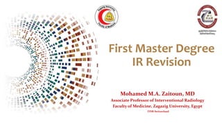 First Master Degree
IR Revision
Mohamed M.A. Zaitoun, MD
Associate Professor of Interventional Radiology
Faculty of Medicine, Zagazig University, Egypt
FINR-Switzerland
 