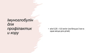 Імуноглобулін
для
профілактик
и кору
• в/м 0,25 – 0,5 мл/кг (не більше 3 мл в
одне місце для дітей)
 