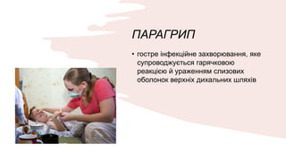 ПАРАГРИП
• гостре інфекційне захворювання, яке
супроводжується гарячковою
реакцією й ураженням слизових
оболонок верхніх дихальних шляхів
 