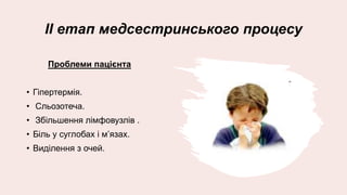 ІІ етап медсестринського процесу
Проблеми пацієнта
• Гіпертермія.
• Сльозотеча.
• Збільшення лімфовузлів .
• Біль у суглобах і м’язах.
• Виділення з очей.
 