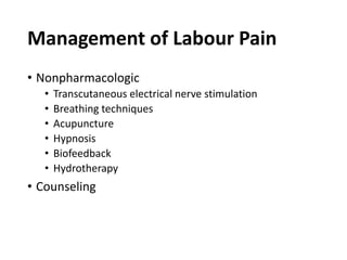 Management of Labour Pain
• Nonpharmacologic
• Transcutaneous electrical nerve stimulation
• Breathing techniques
• Acupuncture
• Hypnosis
• Biofeedback
• Hydrotherapy
• Counseling
 
