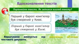 Вдосконалення текстів
Форматування виконується над виділеними об’єктами
текстового документа.
Порівняйте тексти. Як змінився вигляд тексту?
 