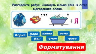 Форма фара
фон
ванна
туман
рама
трава
Розгадайте ребус. Складіть кілька слів із літер
відгаданого слова.
Форматування
 