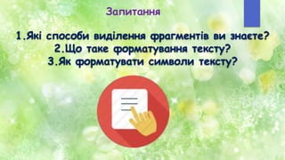 Запитання
1.Які способи виділення фрагментів ви знаєте?
2.Що таке форматування тексту?
3.Як форматувати символи тексту?
 