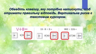 Обведіть клавішу, яку потрібно натиснути, щоб
отримати правильну відповідь. Вертикальна риска є
текстовим курсором.
 