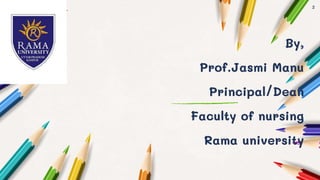 By,
Prof.Jasmi Manu
Principal/Dean
Faculty of nursing
Rama university
2
 