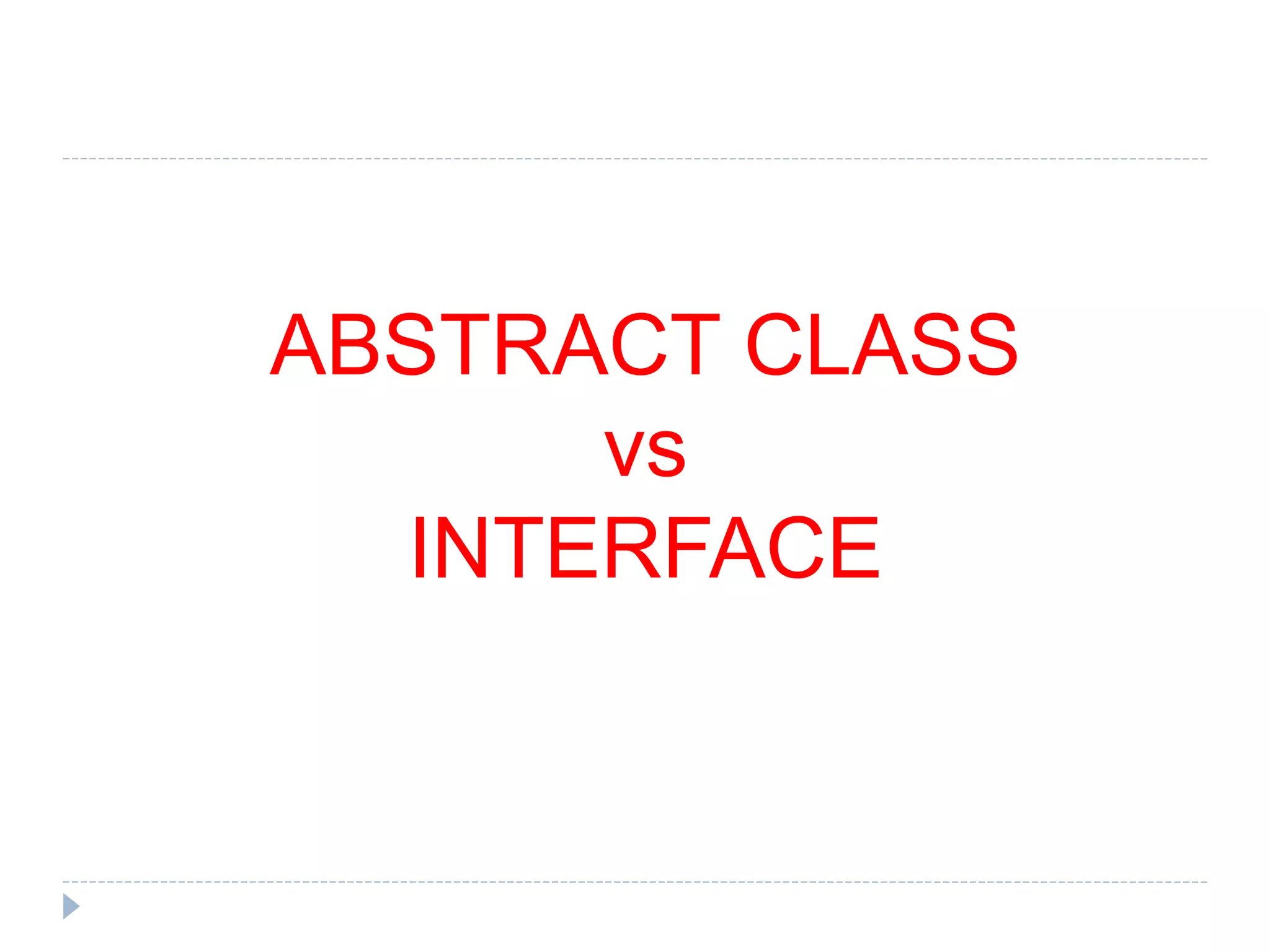 ABSTRACT CLASS
vs
INTERFACE
 