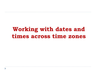 Working with dates and
times across time zones
 