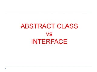 ABSTRACT CLASS
vs
INTERFACE
 