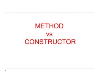METHOD
vs
CONSTRUCTOR
 