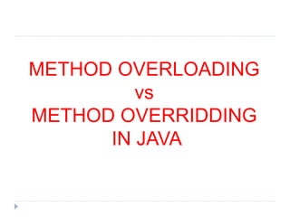 METHOD OVERLOADING
vs
METHOD OVERRIDDING
IN JAVA
 
