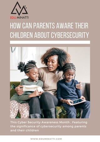 HOW CAN PARENTS AWARE THEIR
CHILDREN ABOUT CYBERSECURITY
This Cyber Security Awareness Month , Featuring
the significance of cybersecurity among parents
and their children
WWW.EDUMINATTI.COM
 