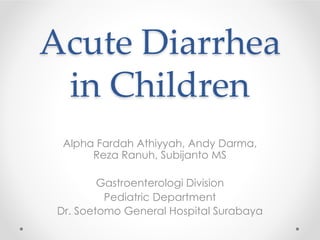 Acute Diarrhea
in Children
Alpha Fardah Athiyyah, Andy Darma,
Reza Ranuh, Subijanto MS
Gastroenterologi Division
Pediatric Department
Dr. Soetomo General Hospital Surabaya
 