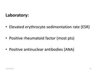 Laboratory:
• Elevated erythrocyte sedimentation rate (ESR)
• Positive rheumatoid factor (most pts)
• Positive antinuclear antibodies (ANA)
10/21/2023 19
 