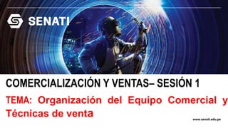 www.senati.edu.pe
COMERCIALIZACIÓN Y VENTAS– SESIÓN 1
TEMA: Organización del Equipo Comercial y
Técnicas de venta
 