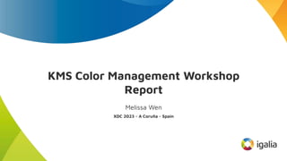 KMS Color Management Workshop
Report
Melissa Wen
XDC 2023 - A Coruña - Spain
 