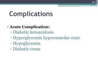 Complications
• Acute Complication:
▫ Diabetic ketoacidosis
▫ Hyperglycemia hyperosmolar state
▫ Hypoglycemia
▫ Diabetic coma
50
 