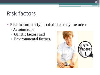Risk factors
• Risk factors for type 1 diabetes may include :
▫ Autoimmune
▫ Genetic factors and
▫ Environmental factors.
8
 