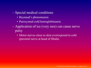 © 2009 McGraw-Hill Higher Education. All rights reserved
– Special medical conditions
• Raynaud’s phenomenon
• Paroxysmal cold hemoglobinuaria
– Application of ice (very rare) can cause nerve
palsy
• Motor nerves close to skin overexposed to cold
(peronial nerve at head of fibula)
 