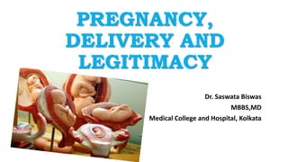 PREGNANCY,
DELIVERY AND
LEGITIMACY
Dr. Saswata Biswas
MBBS,MD
Medical College and Hospital, Kolkata
 